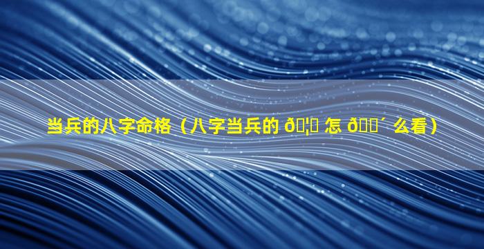 当兵的八字命格（八字当兵的 🦄 怎 🌴 么看）